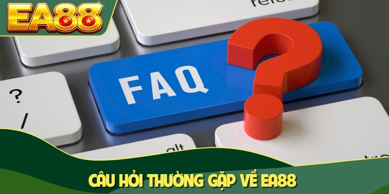 Câu hỏi thường gặp về EA88 Câu hỏi thường gặp về EA88